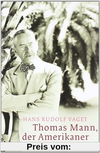 Thomas Mann, der Amerikaner: Leben und Werk im amerikanischen Exil, 1938-1952